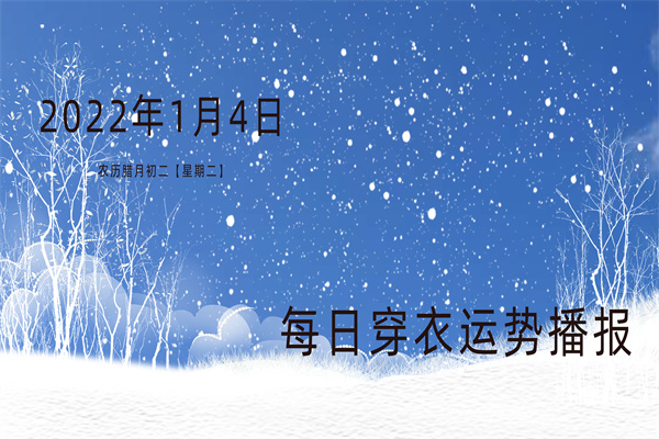 每日穿衣运势播报   2022年1月4日  农历腊月初二【星期二】